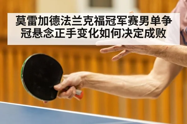 莫雷加德法兰克福冠军赛男单争冠悬念正手变化如何决定成败