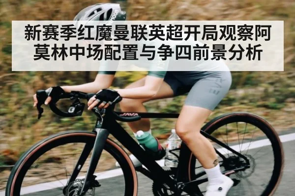 新赛季红魔曼联英超开局观察阿莫林中场配置与争四前景分析